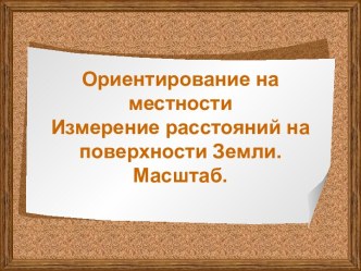 Ориентирование на местности. Измерение расстояний на поверхности Земли. Масштаб.