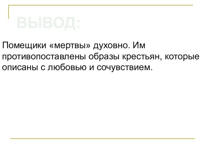 ВЫВОД:Помещики «мертвы» духовно. Им противопоставлены образы крестьян, которые описаны с любовью и сочувствием.