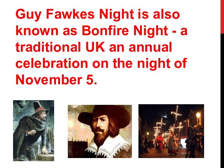 Guy Fawkes Night is also known as Bonfire Night - a traditional