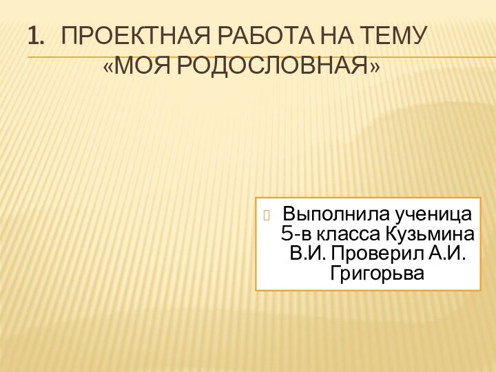 Проектная работа на тему «Моя родословная»Выполнила ученица 5-в класса Кузьмина В.И. Проверил А.И. Григорьва