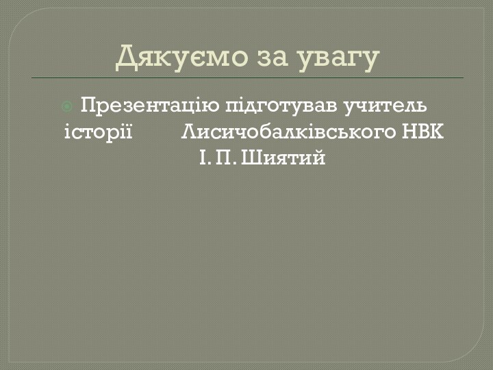 Дякуємо за увагуПрезентацію підготував учитель історії     Лисичобалківського НВК