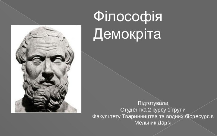 Філософія ДемокрітаПідготувалаСтудентка 2 курсу 1 групиФакультету Тваринництва та водних біоресурсівМельник Дар’я