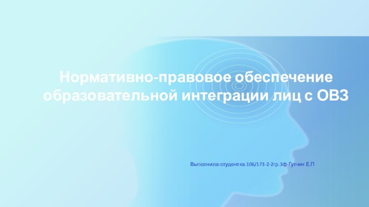 Нормативно-правовое обеспечение образовательной интеграции лиц с ОВЗВыполнила:студентка.106/173-2-2гр.3ф-Гутник Е.П