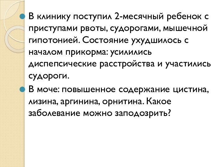 В клинику поступил 2-месячный ребенок с приступами рвоты, судорогами, мышечной гипотонией. Состояние