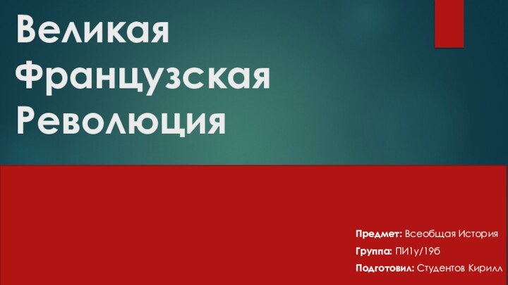 Великая Французская РеволюцияПредмет: Всеобщая ИсторияГруппа: ПИ1у/19бПодготовил: Студентов Кирилл