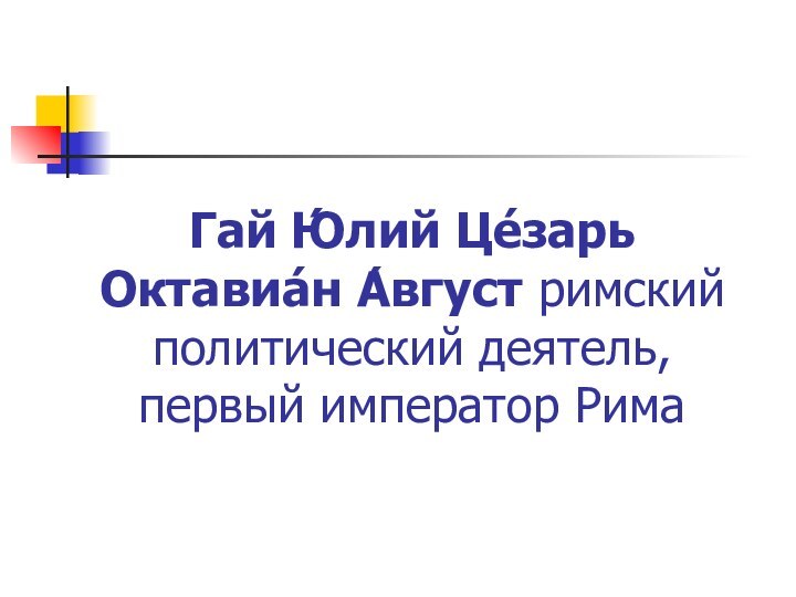 Гай Ю́лий Це́зарь Октавиа́н А́вгуст римский политический деятель, первый император Рима