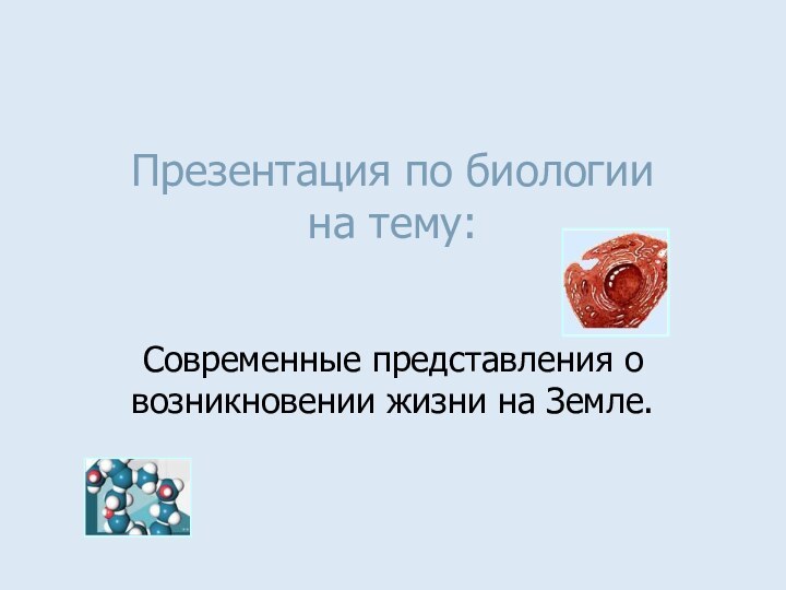 Презентация по биологии на тему: Современные представления о возникновении жизни на Земле.