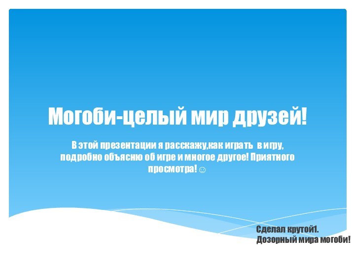 Могоби-целый мир друзей!В этой презентации я расскажу,как играть в игру, подробно объясню