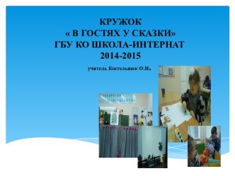 КРУЖОК  В ГОСТЯХ У СКАЗКИГБУ КО ШКОЛА-ИНТЕРНАТ   2014-2015учитель Костельнюк О.И.