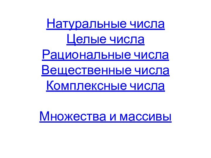 Натуральные числа Целые числа Рациональные числа Вещественные числа Комплексные числа  Множества и массивы