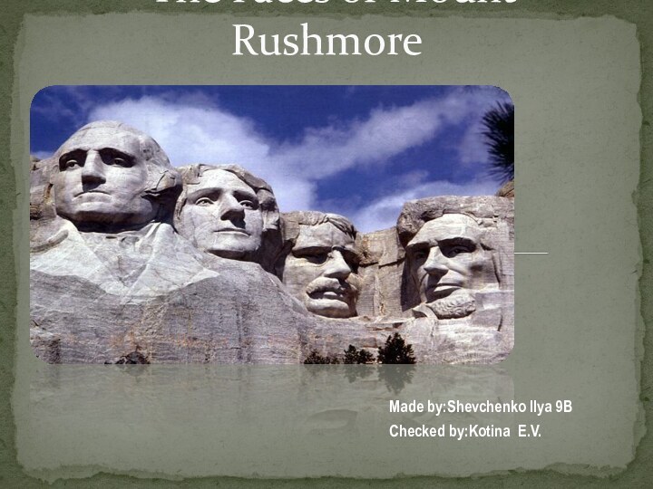 The Faces of Mount RushmoreMade by:Shevchenko Ilya 9BChecked by:Kotina E.V.