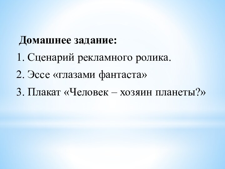 Домашнее задание:Сценарий рекламного ролика.Эссе «глазами фантаста»Плакат «Человек – хозяин планеты?»