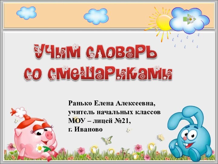 Ранько Елена Алексеевна,учитель начальных классовМОУ – лицей №21,г. Иваново