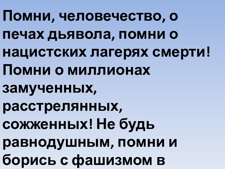 Помни, человечество, о печах дьявола, помни о нацистских лагерях смерти! Помни о