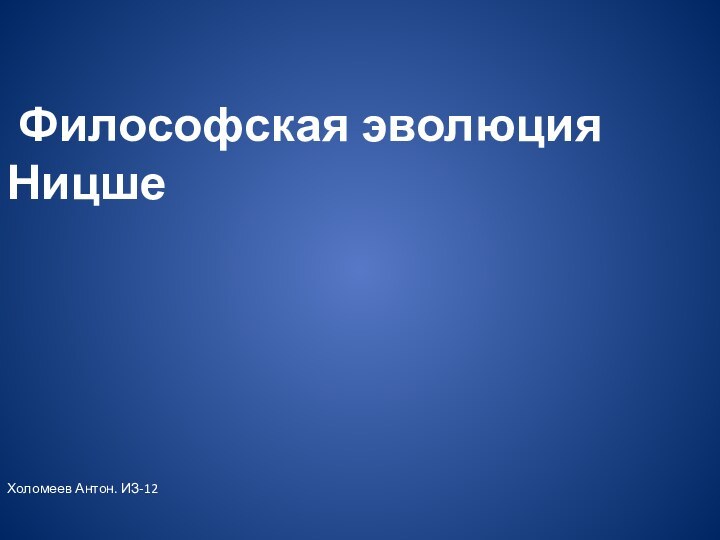 Философская эволюция НицшеХоломеев Антон. ИЗ-12