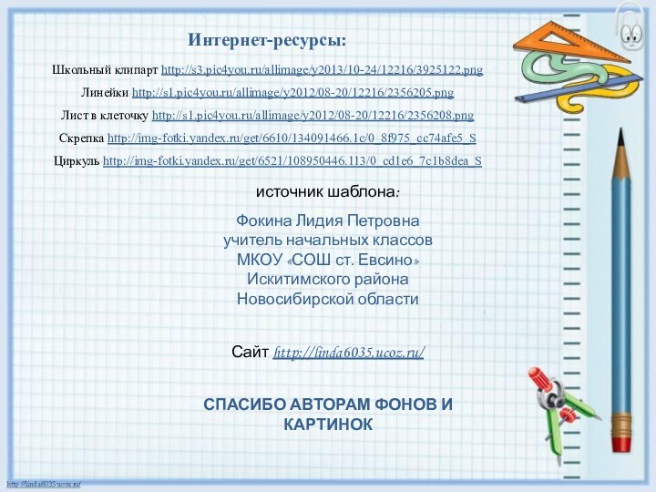 Интернет-ресурсы:Школьный клипарт http://s3.pic4you.ru/allimage/y2013/10-24/12216/3925122.png Линейки http://s1.pic4you.ru/allimage/y2012/08-20/12216/2356205.png Лист в клеточку http://s1.pic4you.ru/allimage/y2012/08-20/12216/2356208.png Скрепка http://img-fotki.yandex.ru/get/6610/134091466.1c/0_8f975_cc74afe5_S Циркуль