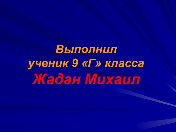 Выполнил  ученик 9 «Г» класса Жадан Михаил