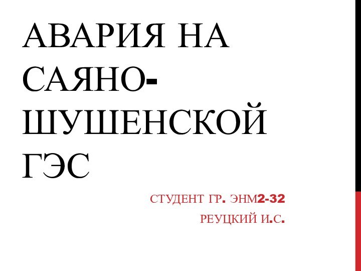 Авария на Саяно-Шушенской ГЭССтудент гр. Энм2-32Реуцкий и.с.