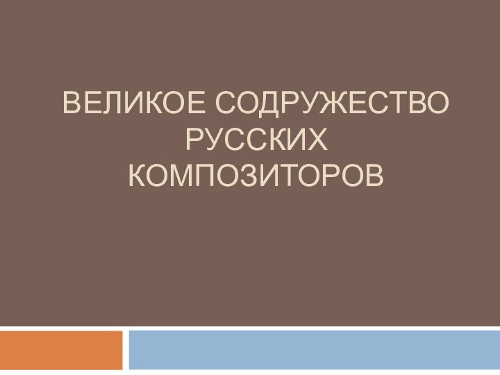 ВЕЛИКОЕ СОДРУЖЕСТВО РУССКИХ КОМПОЗИТОРОВ