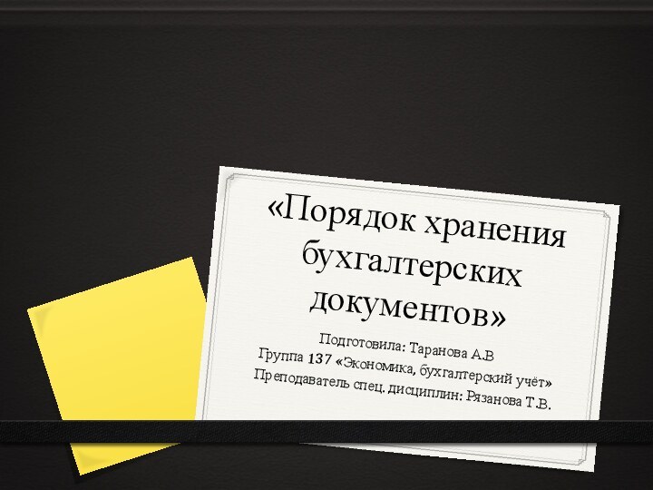 «Порядок хранения бухгалтерских документов»Подготовила: Таранова А.ВГруппа 137 «Экономика, бухгалтерский учёт»Преподаватель спец. дисциплин: Рязанова Т.В.