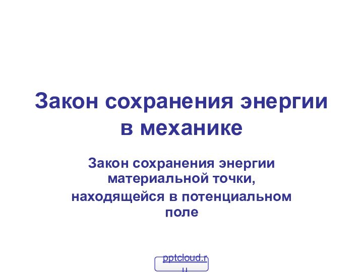 Закон сохранения энергии в механикеЗакон сохранения энергии материальной точки, находящейся в потенциальном поле