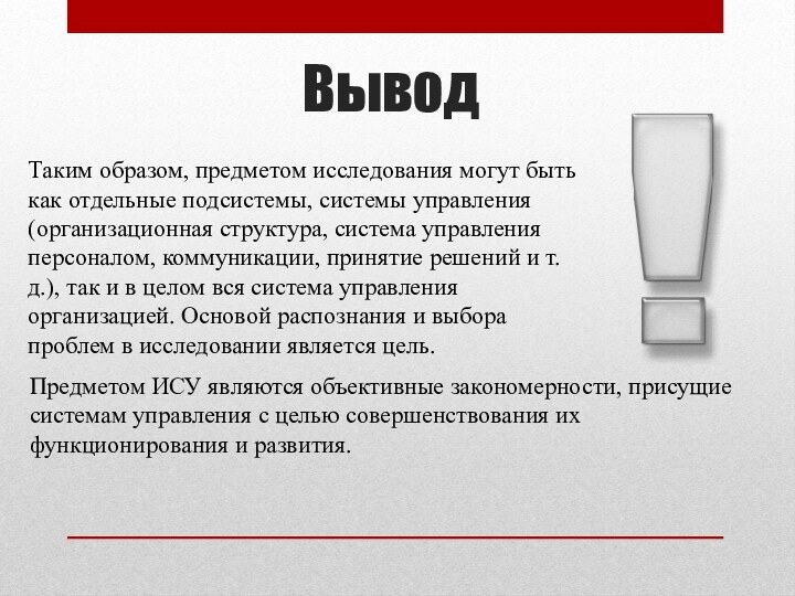 ВыводПредметом ИСУ являются объективные закономерности, присущие системам управления с целью совершенствования их