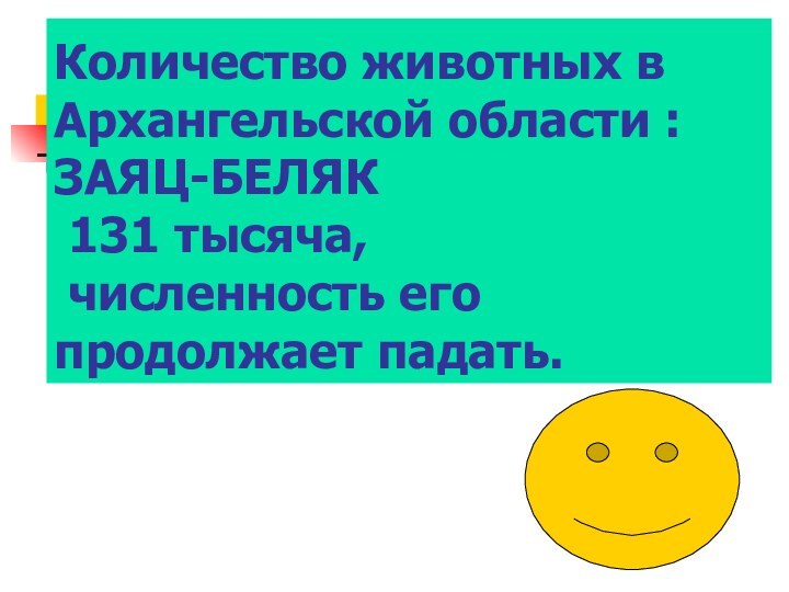 Количество животных в Архангельской области : ЗАЯЦ-БЕЛЯК  131 тысяча,  численность его продолжает падать.