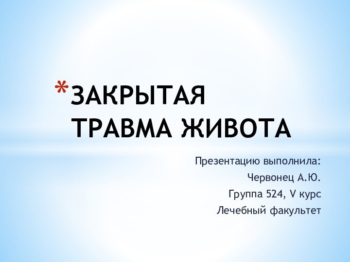 Презентацию выполнила:Червонец А.Ю.Группа 524, V курс Лечебный факультетЗАКРЫТАЯ ТРАВМА ЖИВОТА