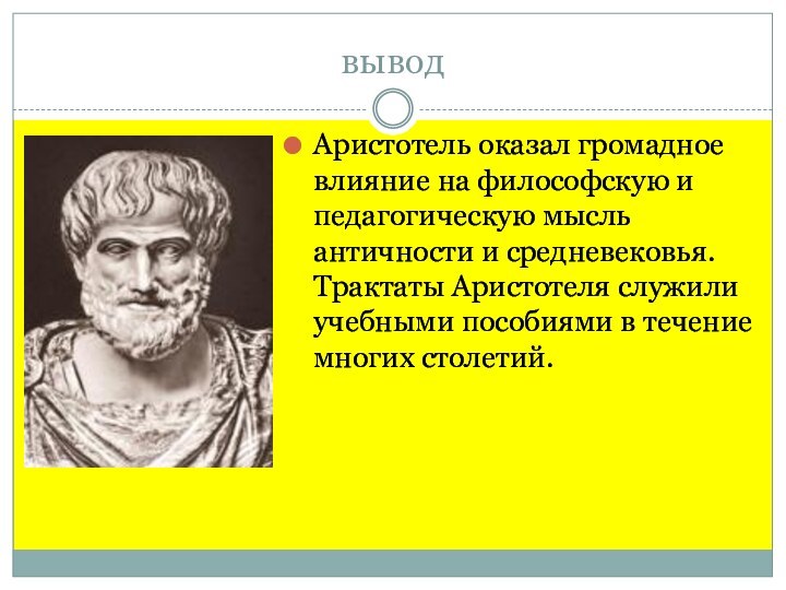 выводАристотель оказал громадное влияние на философскую и педагогическую мысль античности и средневековья.