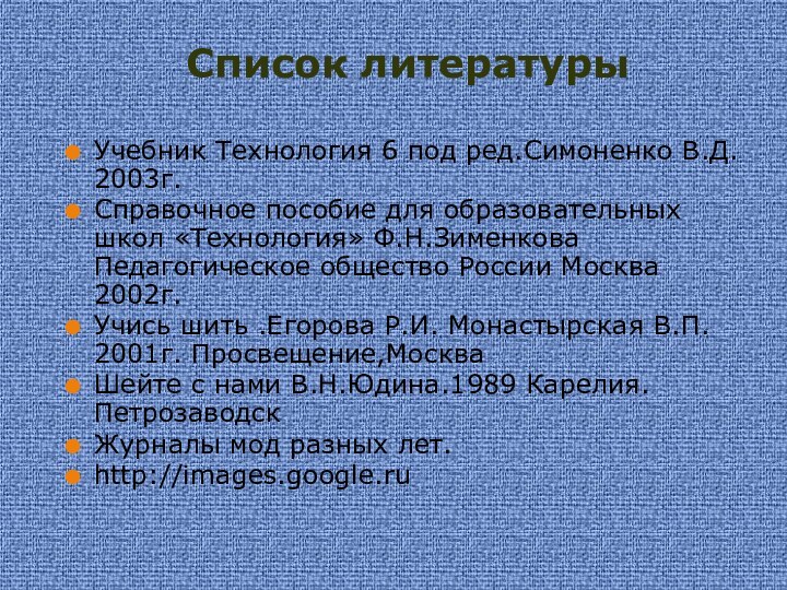 Список литературыУчебник Технология 6 под ред.Симоненко В.Д. 2003г.Справочное пособие для образовательных школ