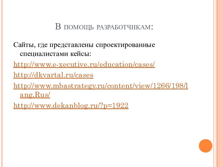 В помощь разработчикам:Сайты, где представлены спроектированные специалистами кейсы:http://www.e-xecutive.ru/education/cases/http://dkvartal.ru/caseshttp://www.mbastrategy.ru/content/view/1266/198/lang,Rus/http://www.dekanblog.ru/?p=1922