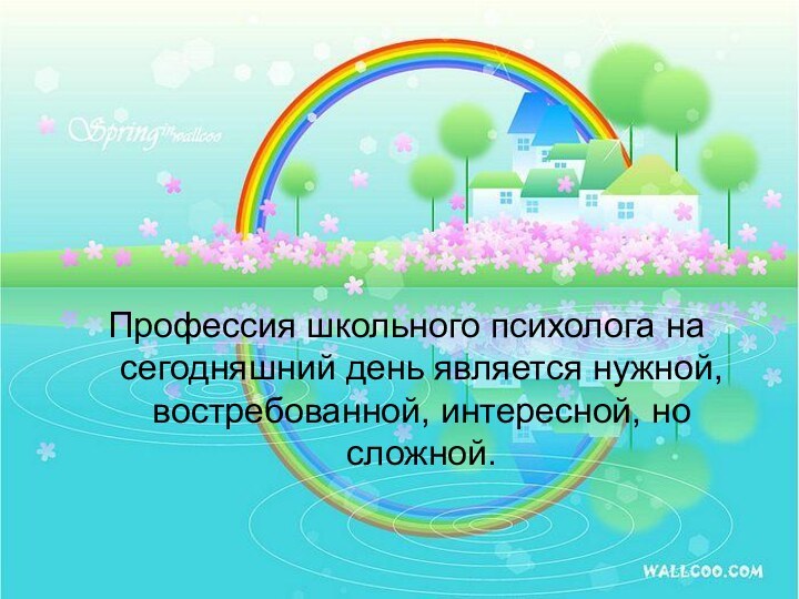 Профессия школьного психолога на сегодняшний день является нужной, востребованной, интересной, но сложной.