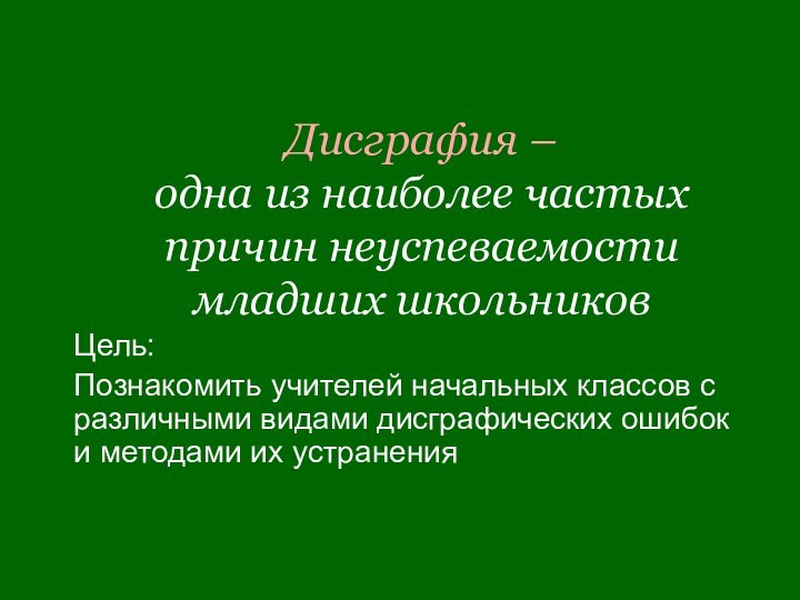 Дисграфия –  одна из наиболее частых причин неуспеваемости младших школьниковЦель: Познакомить