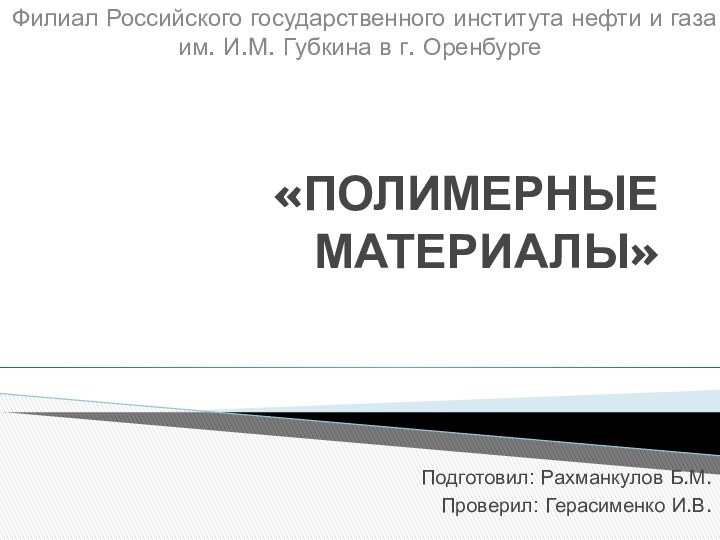 «ПОЛИМЕРНЫЕ МАТЕРИАЛЫ»Подготовил: Рахманкулов Б.М.Проверил: Герасименко И.В.Филиал Российского государственного института нефти и газа