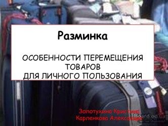 Разминка ОСОБЕННОСТИ ПЕРЕМЕЩЕНИЯ ТОВАРОВДЛЯ ЛИЧНОГО ПОЛЬЗОВАНИЯ