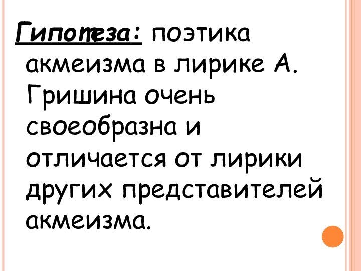 Гипотеза: поэтика акмеизма в лирике А.Гришина очень своеобразна и отличается от лирики других представителей акмеизма.