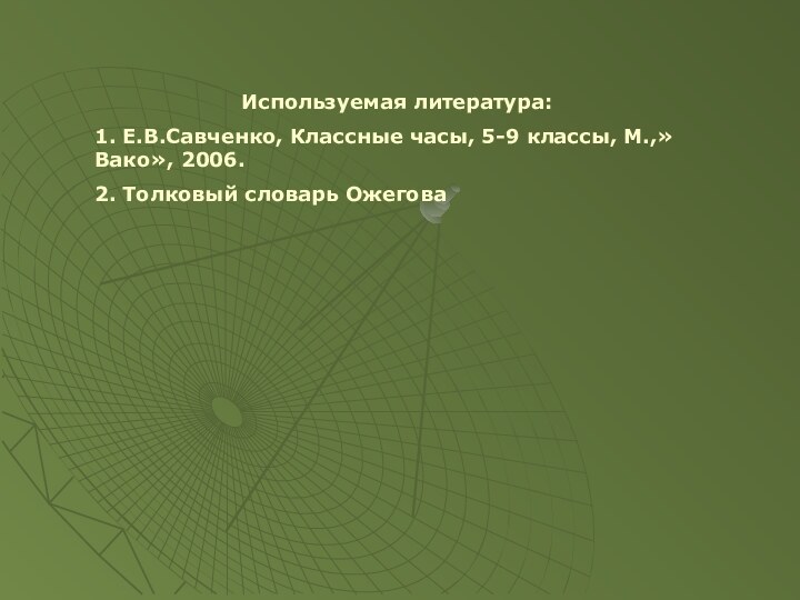 Используемая литература:1. Е.В.Савченко, Классные часы, 5-9 классы, М.,»Вако», 2006.2. Толковый словарь Ожегова