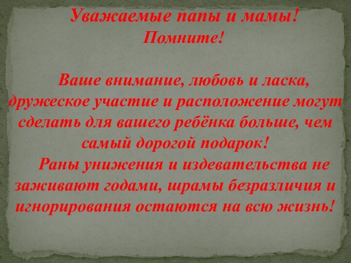 Уважаемые папы и мамы!Помните!Ваше внимание, любовь и ласка, дружеское участие и расположение