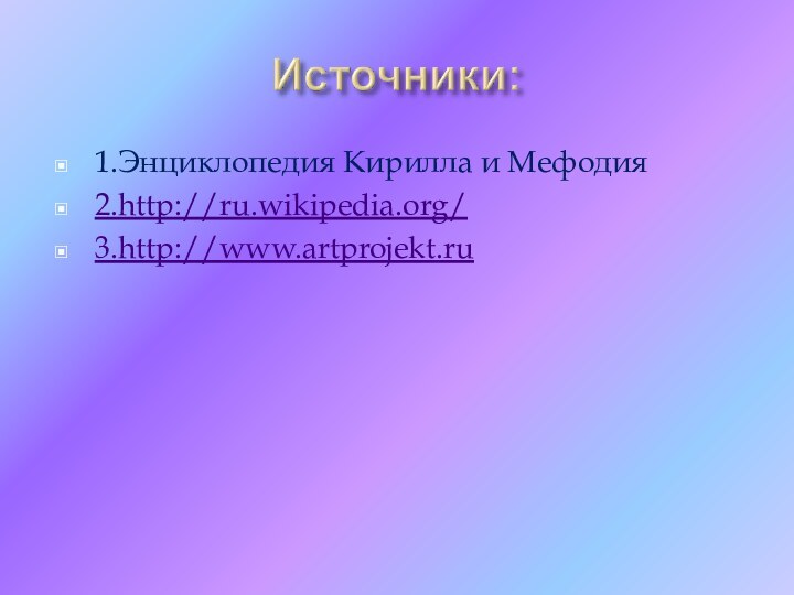 1.Энциклопедия Кирилла и Мефодия2.http://ru.wikipedia.org/3.http://www.artprojekt.ru