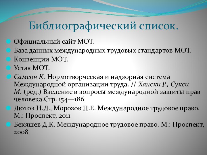 Библиографический список.Официальный сайт МОТ.База данных международных трудовых стандартов МОТ.Конвенции МОТ.Устав МОТ.Самсон К. Нормотворческая