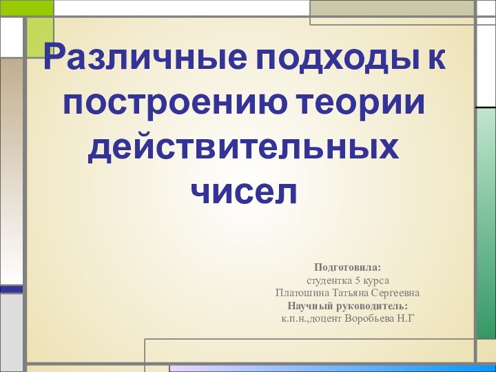 Различные подходы к построению теории действительных чиселПодготовила: студентка 5 курсаПлатошина Татьяна СергеевнаНаучный руководитель:к.п.н.,доцент Воробьева Н.Г