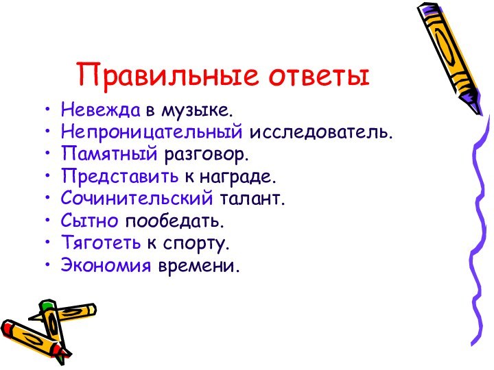 Правильные ответыНевежда в музыке.Непроницательный исследователь.Памятный разговор.Представить к награде.Сочинительский талант.Сытно пообедать.Тяготеть к спорту.Экономия времени.