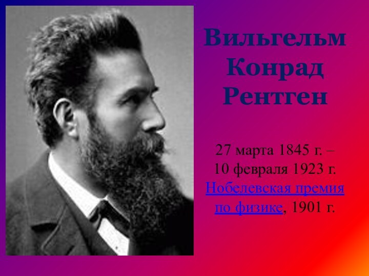 Вильгельм Конрад Рентген   27 марта 1845 г. –  10