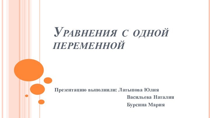 Уравнения с одной переменнойПрезентацию выполнили: Латыпова Юлия