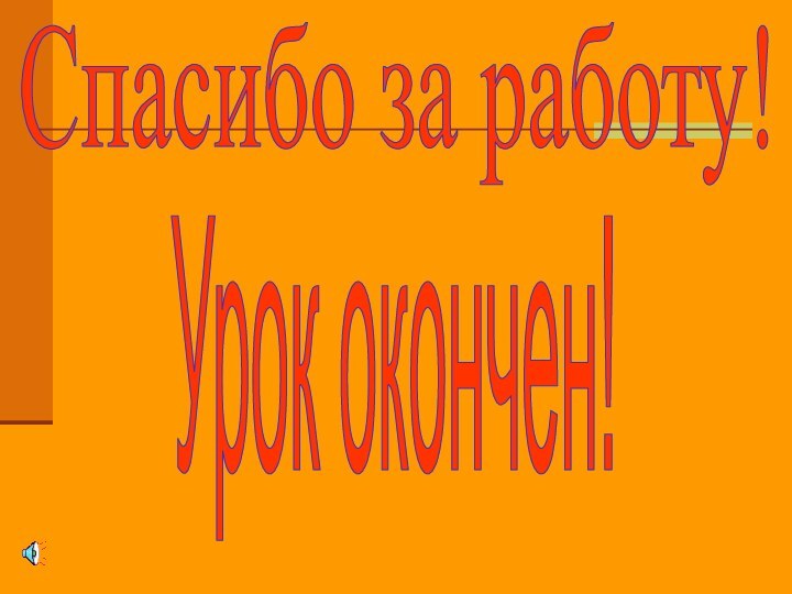 Спасибо за работу!Урок окончен!