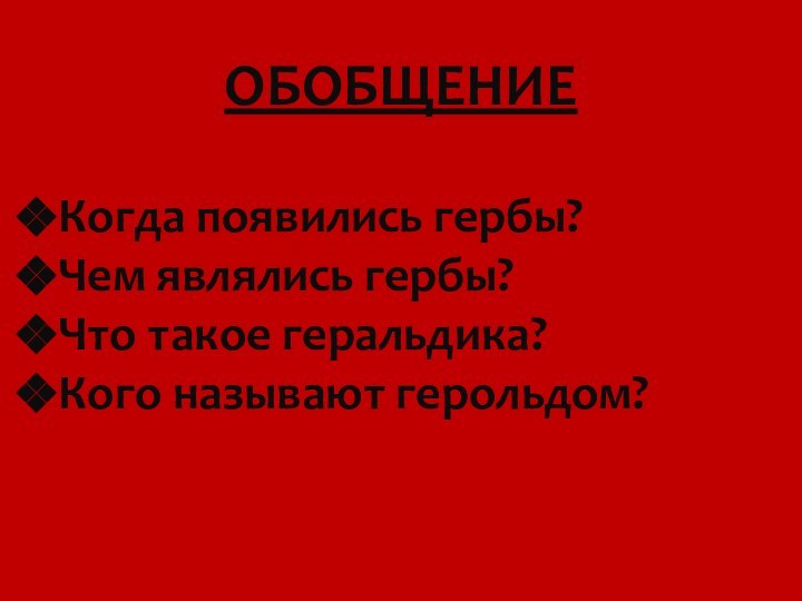 ОБОБЩЕНИЕКогда появились гербы?Чем являлись гербы?Что такое геральдика?Кого называют герольдом?