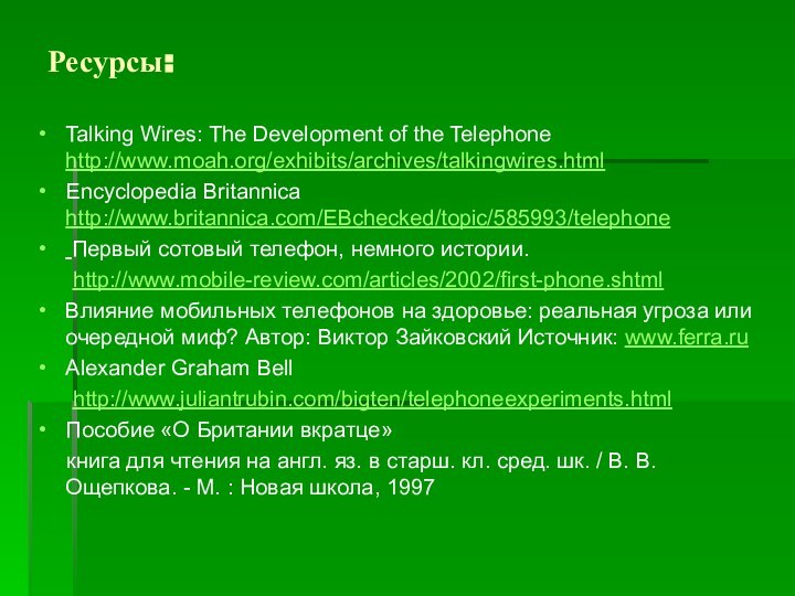 Ресурсы:Talking Wires: The Development of the Telephone http://www.moah.org/exhibits/archives/talkingwires.htmlEncyclopedia Britannica http://www.britannica.com/EBchecked/topic/585993/telephone Первый сотовый