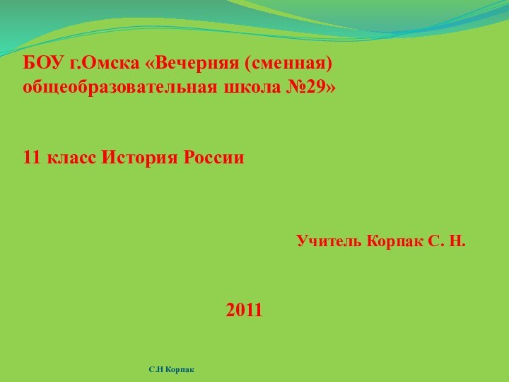 БОУ г.Омска «Вечерняя (сменная) общеобразовательная школа №29»11 класс История РоссииУчитель Корпак С. Н.2011С.Н Корпак