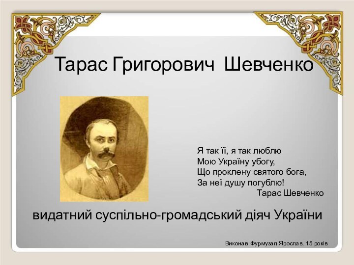 Тарас Григорович Шевченко видатний суспільно-громадський діяч УкраїниЯ так її, я так люблюМою