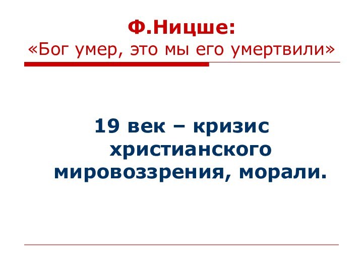 Ф.Ницше:  «Бог умер, это мы его умертвили»19 век – кризис христианского мировоззрения, морали.